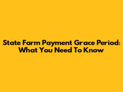 State Farm Payment Grace Period: What You Need To Know
