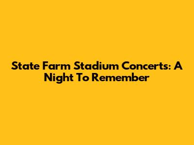 State Farm Stadium Concerts: A Night To Remember