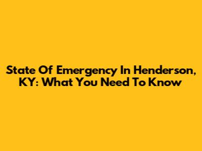 State Of Emergency In Henderson, KY: What You Need To Know