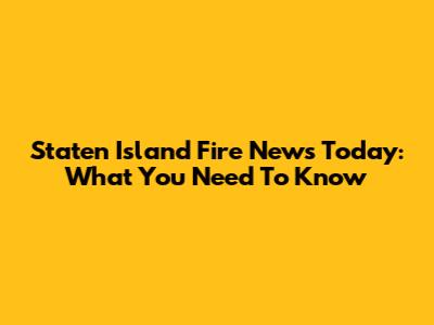 Staten Island Fire News Today: What You Need To Know