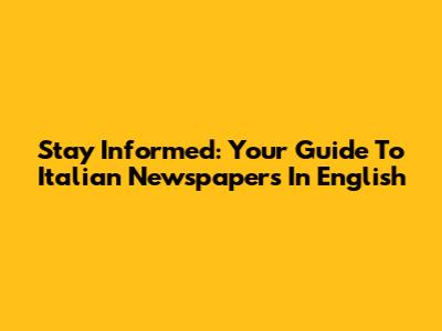 Stay Informed: Your Guide To Italian Newspapers In English