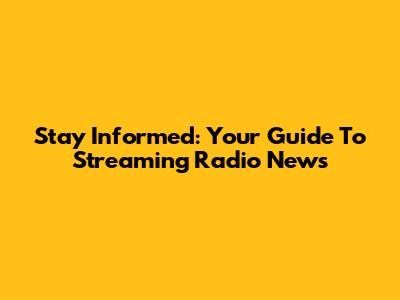 Stay Informed: Your Guide To Streaming Radio News
