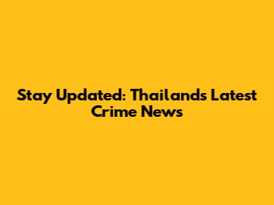 Stay Updated: Thailand's Latest Crime News
