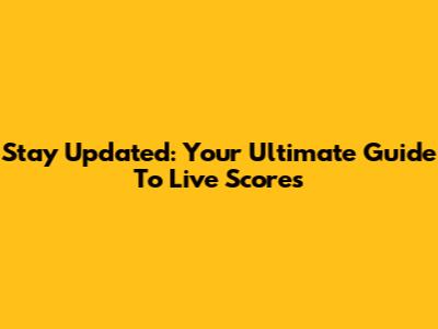 Stay Updated: Your Ultimate Guide To Live Scores