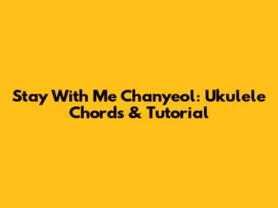 Stay With Me Chanyeol: Ukulele Chords & Tutorial