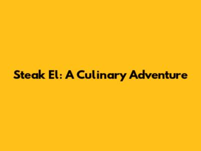 Steak El: A Culinary Adventure