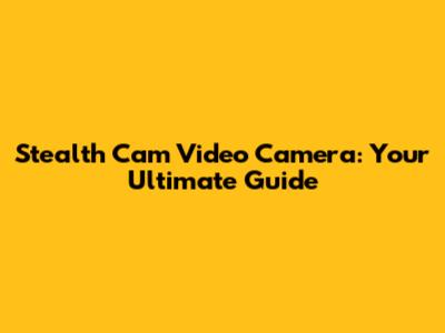 Stealth Cam Video Camera: Your Ultimate Guide