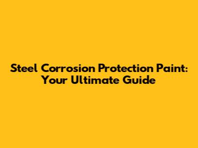 Steel Corrosion Protection Paint: Your Ultimate Guide