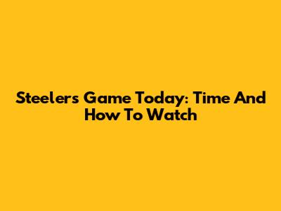 Steelers Game Today: Time And How To Watch