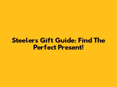 Steelers Gift Guide: Find The Perfect Present!