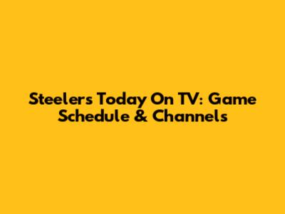 Steelers Today On TV: Game Schedule & Channels