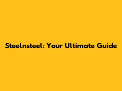 Steelnsteel: Your Ultimate Guide