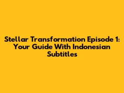 Stellar Transformation Episode 1: Your Guide With Indonesian Subtitles