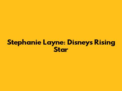 Stephanie Layne: Disney's Rising Star