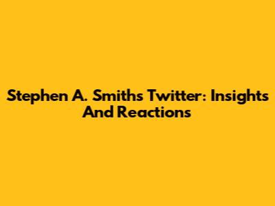 Stephen A. Smith's Twitter: Insights And Reactions