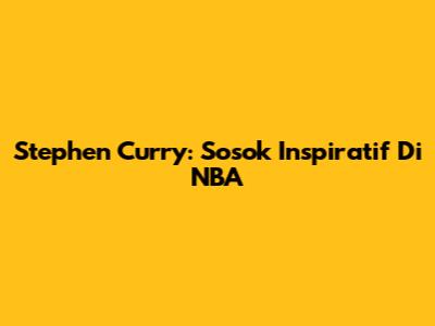 Stephen Curry: Sosok Inspiratif Di NBA