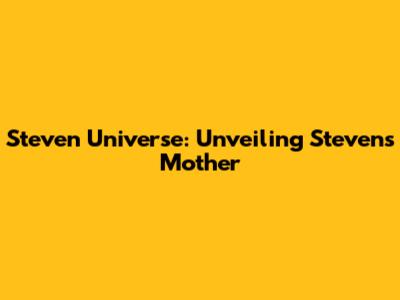 Steven Universe: Unveiling Steven's Mother