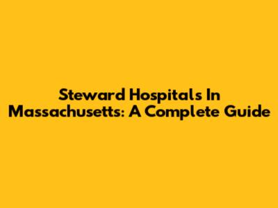 Steward Hospitals In Massachusetts: A Complete Guide