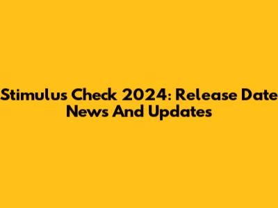 Stimulus Check 2024: Release Date News And Updates