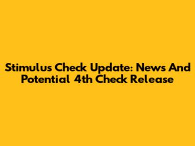 Stimulus Check Update: News And Potential 4th Check Release