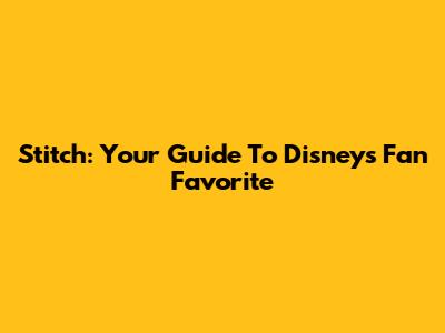 Stitch: Your Guide To Disney's Fan Favorite
