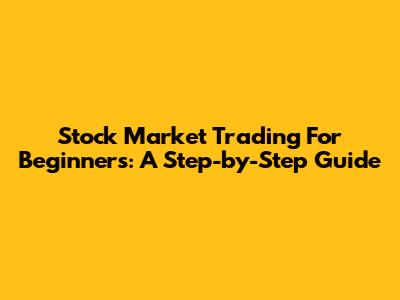 Stock Market Trading For Beginners: A Step-by-Step Guide