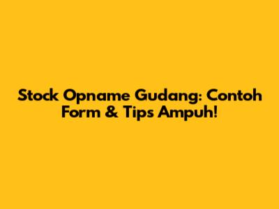 Stock Opname Gudang: Contoh Form & Tips Ampuh!