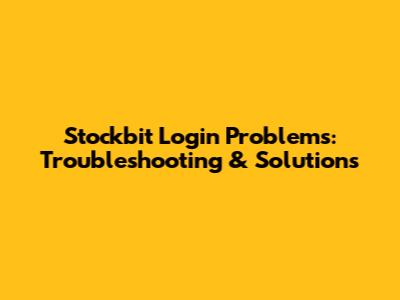 Stockbit Login Problems: Troubleshooting & Solutions