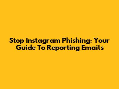 Stop Instagram Phishing: Your Guide To Reporting Emails