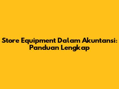 Store Equipment Dalam Akuntansi: Panduan Lengkap