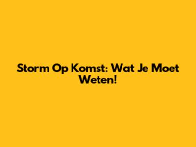 Storm Op Komst: Wat Je Moet Weten!