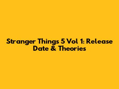 Stranger Things 5 Vol 1: Release Date & Theories