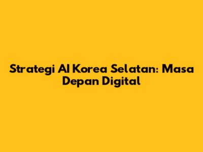 Strategi AI Korea Selatan: Masa Depan Digital