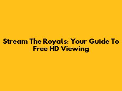 Stream 'The Royals': Your Guide To Free HD Viewing