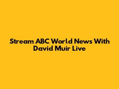 Stream ABC World News With David Muir Live