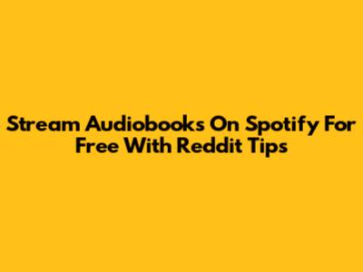 Stream Audiobooks On Spotify For Free With Reddit Tips