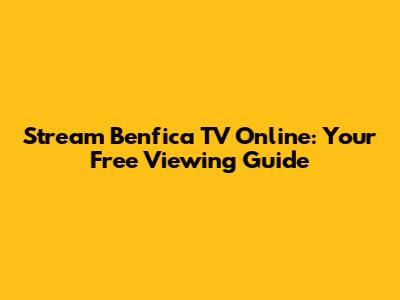 Stream Benfica TV Online: Your Free Viewing Guide