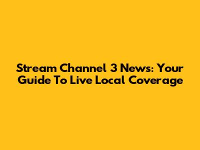 Stream Channel 3 News: Your Guide To Live Local Coverage