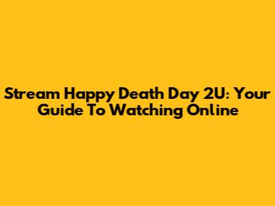 Stream Happy Death Day 2U: Your Guide To Watching Online