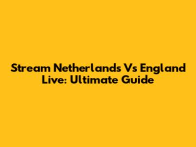 Stream Netherlands Vs England Live: Ultimate Guide