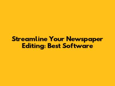 Streamline Your Newspaper Editing: Best Software