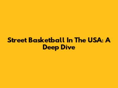 Street Basketball In The USA: A Deep Dive