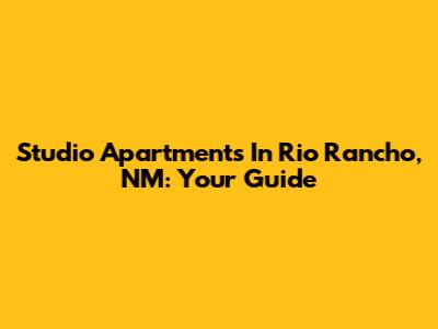 Studio Apartments In Rio Rancho, NM: Your Guide