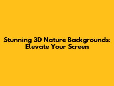 Stunning 3D Nature Backgrounds: Elevate Your Screen