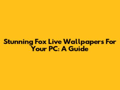 Stunning Fox Live Wallpapers For Your PC: A Guide