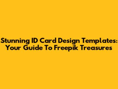 Stunning ID Card Design Templates: Your Guide To Freepik Treasures