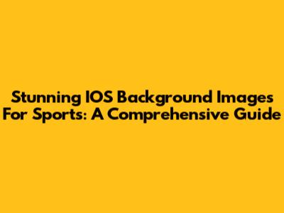 Stunning IOS Background Images For Sports: A Comprehensive Guide