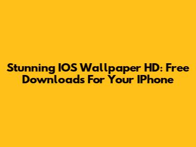 Stunning IOS Wallpaper HD: Free Downloads For Your IPhone