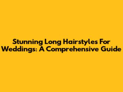 Stunning Long Hairstyles For Weddings: A Comprehensive Guide