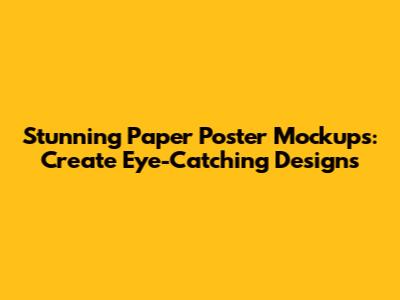 Stunning Paper Poster Mockups: Create Eye-Catching Designs
